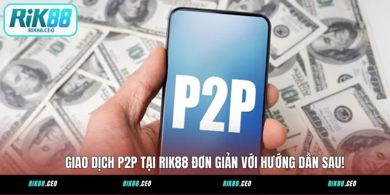 Giao Dịch P2P Tại RIK88 Đơn Giản Với Hướng Dẫn Sau!