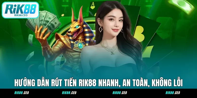 Hướng Dẫn Rút Tiền RIK88 Nhanh, An Toàn, Không Lỗi