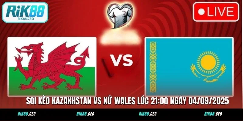 Soi Kèo Kazakhstan Vs Xứ Wales Lúc 21:00 Ngày 04/09/2025